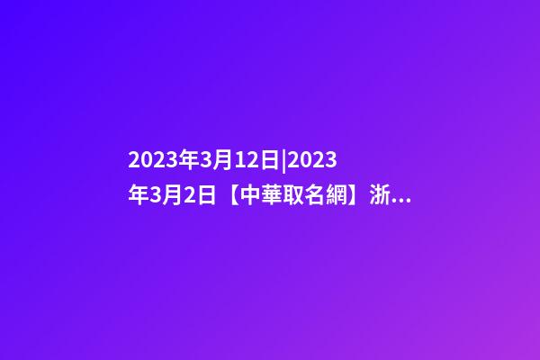 2023年3月12日|2023年3月2日【中華取名網】浙江XXX管理有限公司簽約-第1張-公司起名-玄機派